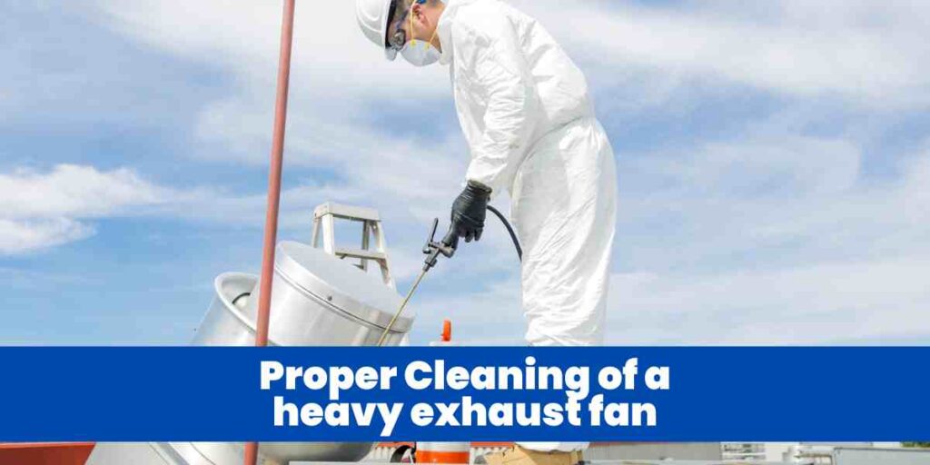 Proper Cleaning of a heavy exhaust fan